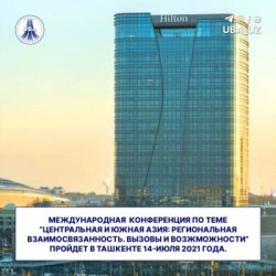 Международная Конференция по теме “Центральная и Южная Азия: Региональная взаимосвязанность. Вызовы и возжможности” пройдет в Ташкенте 14-июля 2021 года.
